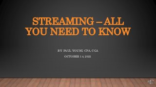 STREAMING – ALL
YOU NEED TO KNOW
BY: PAUL YOUNG CPA, CGA
OCTOBER 14, 2021
 