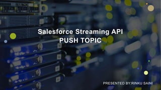 Salesforce Streaming API
PUSH TOPIC
PRESENTED BY:RINKU SAINI
 