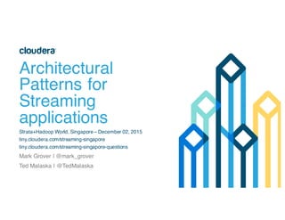Architectural
Patterns for
Streaming
applications
Strata+Hadoop World, Singapore – December 02, 2015
tiny.cloudera.com/streaming-singapore
tiny.cloudera.com/streaming-singapore-questions
Mark Grover | @mark_grover
Ted Malaska | @TedMalaska
 