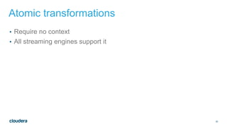 30
Atomic transformations
• Require no context
• All streaming engines support it
 