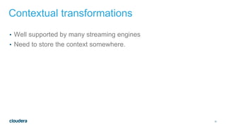 31
Contextual transformations
• Well supported by many streaming engines
• Need to store the context somewhere.
 