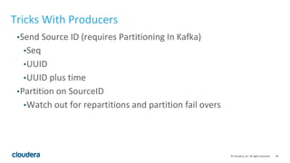 46© Cloudera, Inc. All rights reserved.
Tricks With Producers
•Send Source ID (requires Partitioning In Kafka)
•Seq
•UUID
...