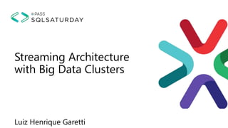 Streaming Architecture
with Big Data Clusters
Luiz Henrique Garetti
 