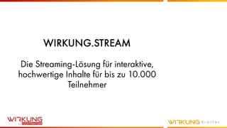 WIRKUNG.STREAM
Die Streaming-Lösung für interaktive,
hochwertige Inhalte für bis zu 10.000
Teilnehmer
 