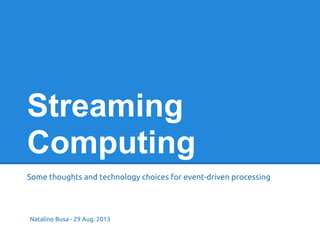 Streaming
Computing
Some thoughts and technology choices for event-driven processing
Natalino Busa - 29 Aug. 2013
 