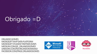 Obrigado =D
ORLANDOGOMES
MICROSOFTMVPDATAPLATFORM
MICROSOFTSTUDENTPARTNER(MSP)
MEDIUM.COM/@_ORLANDOGOMES
LINKEDIN.COM/IN/ORLANDOMARIANO
FACEBOOK.COM/PAGE.ORLANDOGOMES
 