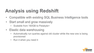 Analysis using Redshift
• Compatible with existing SQL Business Intelligence tools
• Start small and grow massively
• Scal...
