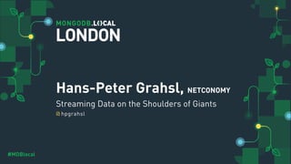 @
#MDBlocal
Hans-Peter Grahsl, NETCONOMY
Streaming Data on the Shoulders of Giants
hpgrahsl
LONDON
 