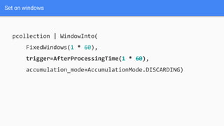 Set on windows
pcollection | WindowInto(
FixedWindows(1 * 60),
trigger=AfterProcessingTime(1 * 60),
accumulation_mode=AccumulationMode.DISCARDING)
 