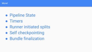 More!
● Pipeline State
● Timers
● Runner initiated splits
● Self checkpointing
● Bundle finalization
 