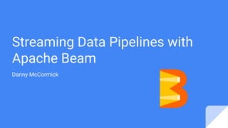Streaming Data Pipelines with
Apache Beam
Danny McCormick
 