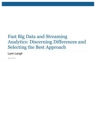 Fast Big Data and Streaming
Analytics: Discerning Differences and
Selecting the Best Approach
Lynn Langit
April 2015
	
  
 