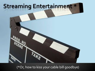 Streaming Entertainment * (*Or, how to kiss your cable bill goodbye) 