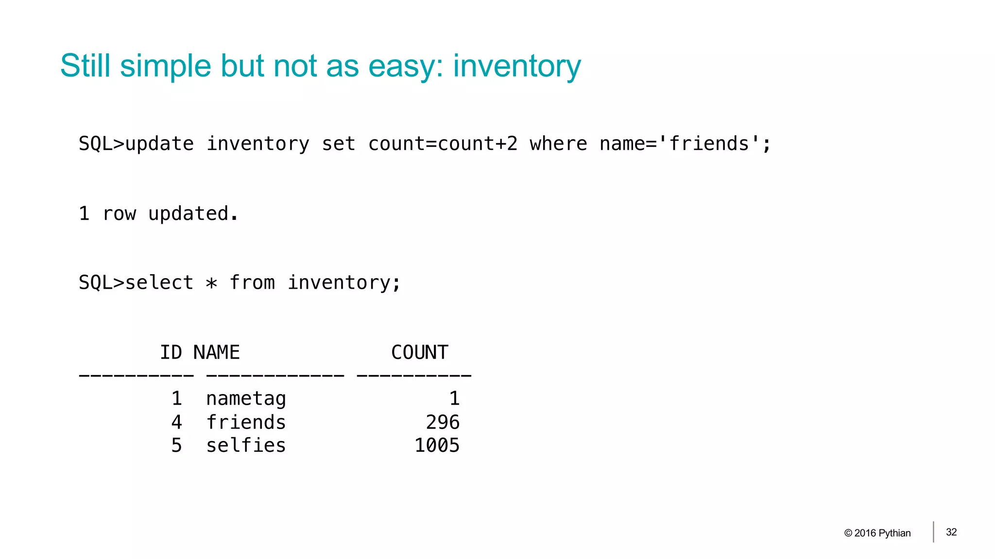 Still simple but not as easy: inventory
© 2016 Pythian 32
SQL>update inventory set count=count+2 where name='friends';
1 row updated.
SQL>select * from inventory;
ID NAME COUNT
---------- ------------ ----------
1 nametag 1
4 friends 296
5 selfies 1005
 