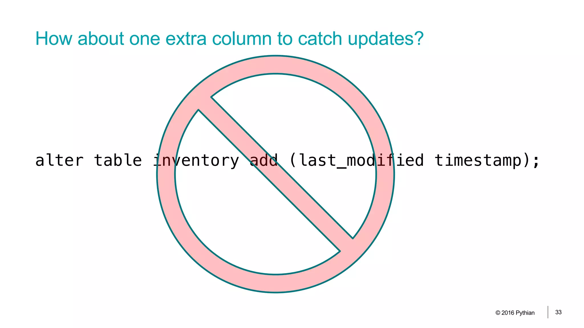 How about one extra column to catch updates?
© 2016 Pythian 33
alter table inventory add (last_modified timestamp);
 