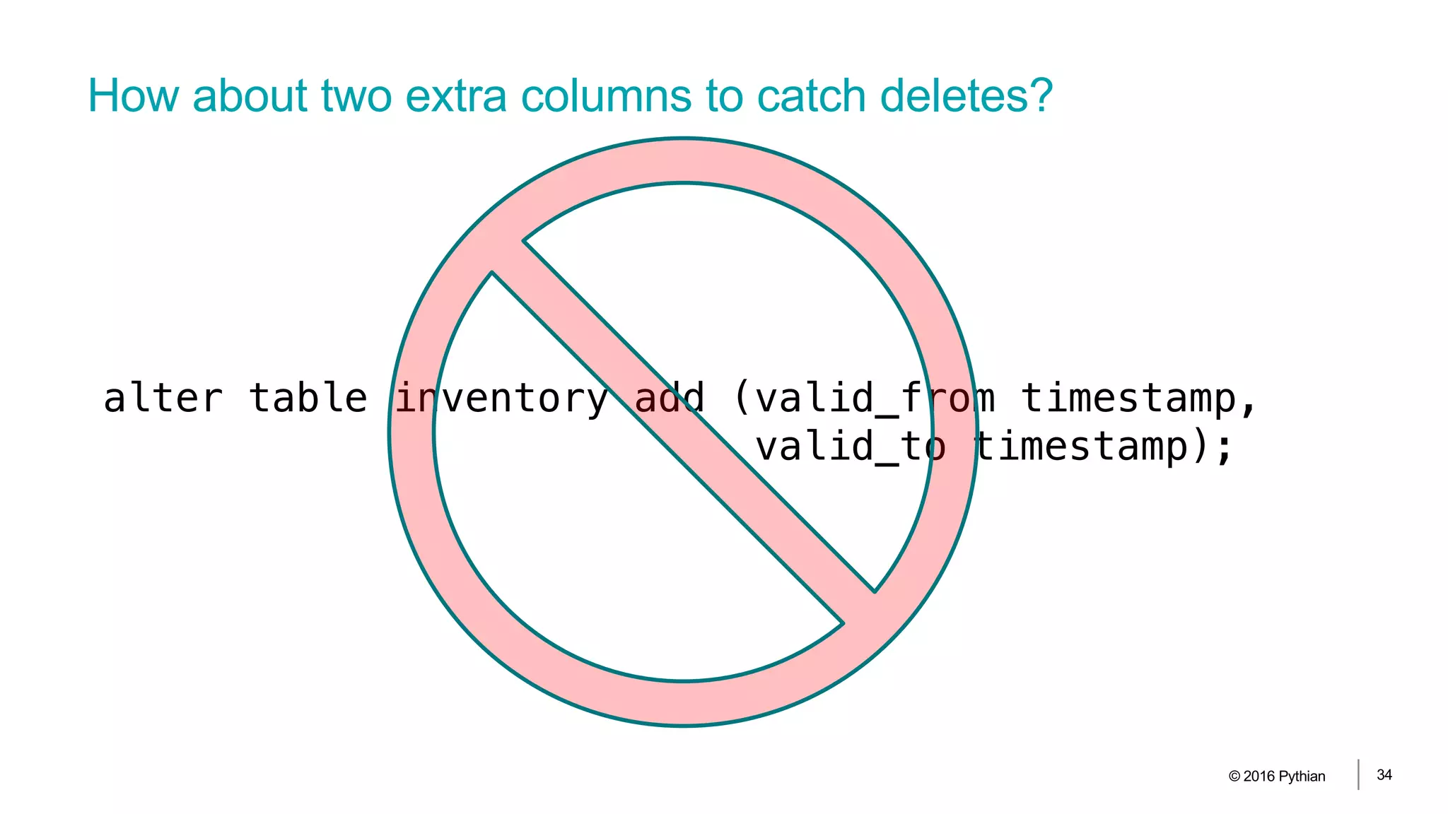 How about two extra columns to catch deletes?
© 2016 Pythian 34
alter table inventory add (valid_from timestamp,
valid_to timestamp);
 