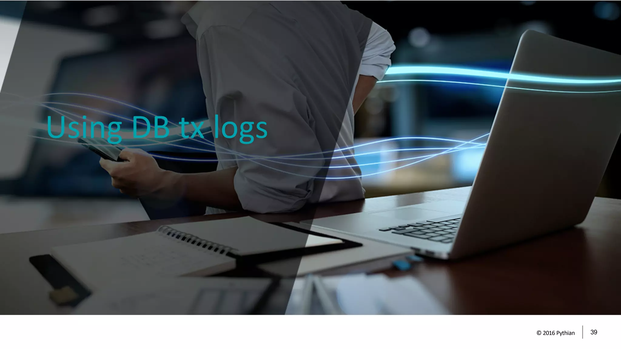 Using DB tx logs
© 2016 Pythian 39
 