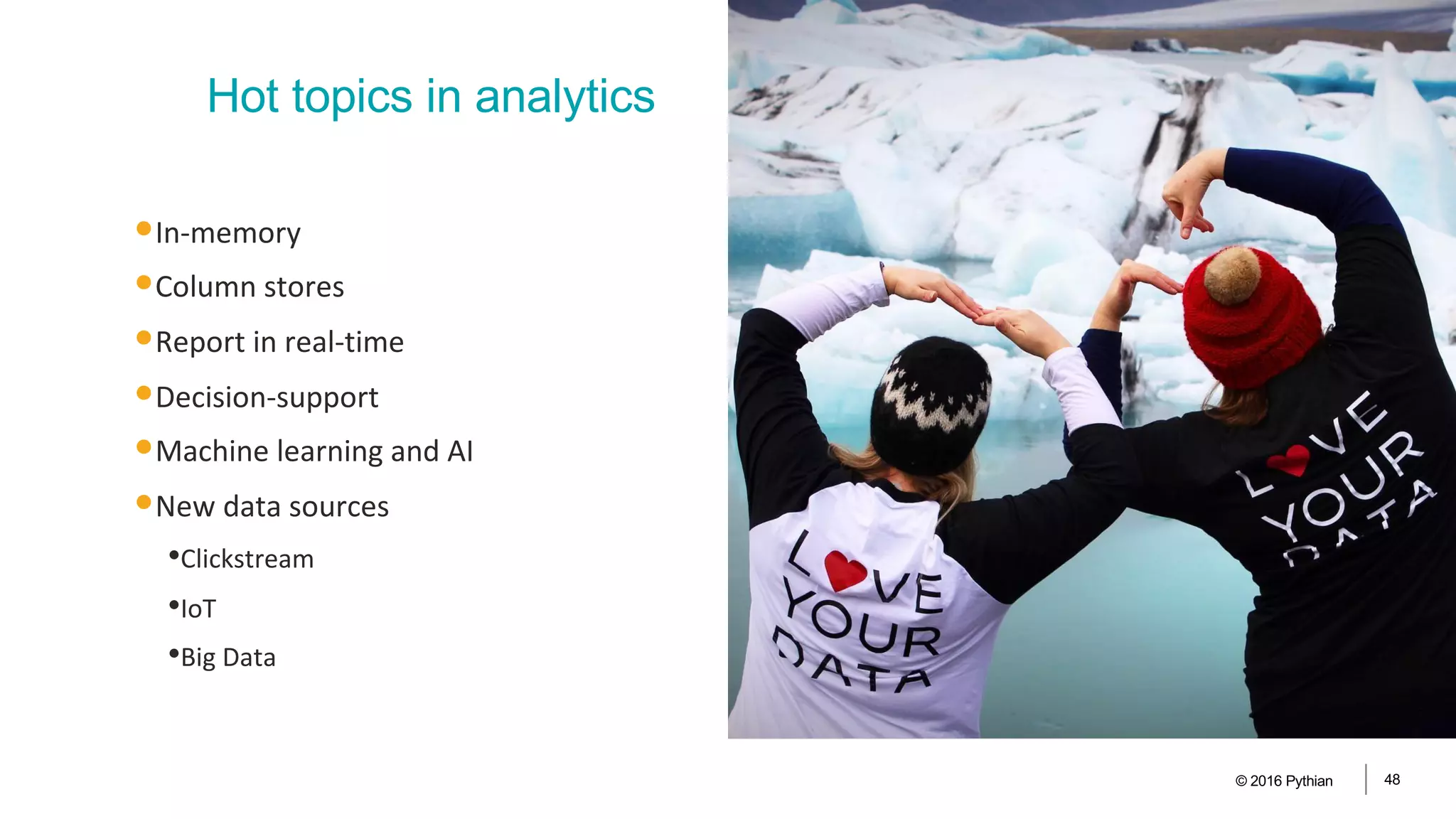 •In-memory
•Column stores
•Report in real-time
•Decision-support
•Machine learning and AI
•New data sources
•Clickstream
•IoT
•Big Data
© 2016 Pythian 48
Hot topics in analytics
 