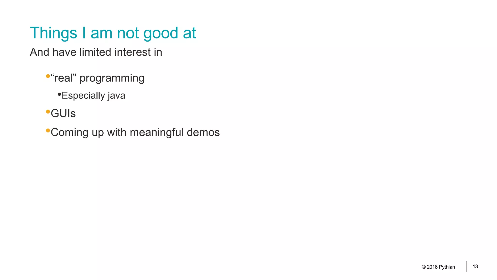 Things I am not good at
And have limited interest in
•“real” programming
•Especially java
•GUIs
•Coming up with meaningful demos
© 2016 Pythian 13
 