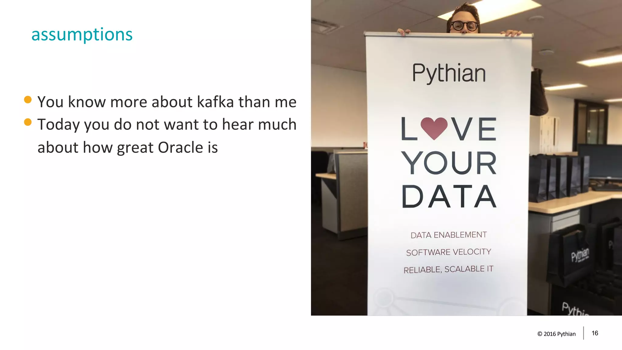© 2016 Pythian 16
assumptions
•You know more about kafka than me
•Today you do not want to hear much
about how great Oracle is
 
