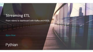 Streaming ETL
From rdbms to dashboard with Kafka and KSQL
Björn Rost
 