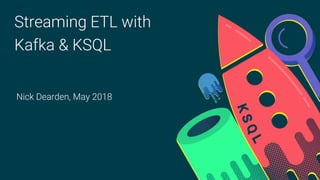 Streaming ETL with
Kafka & KSQL
Nick Dearden, May 2018
 