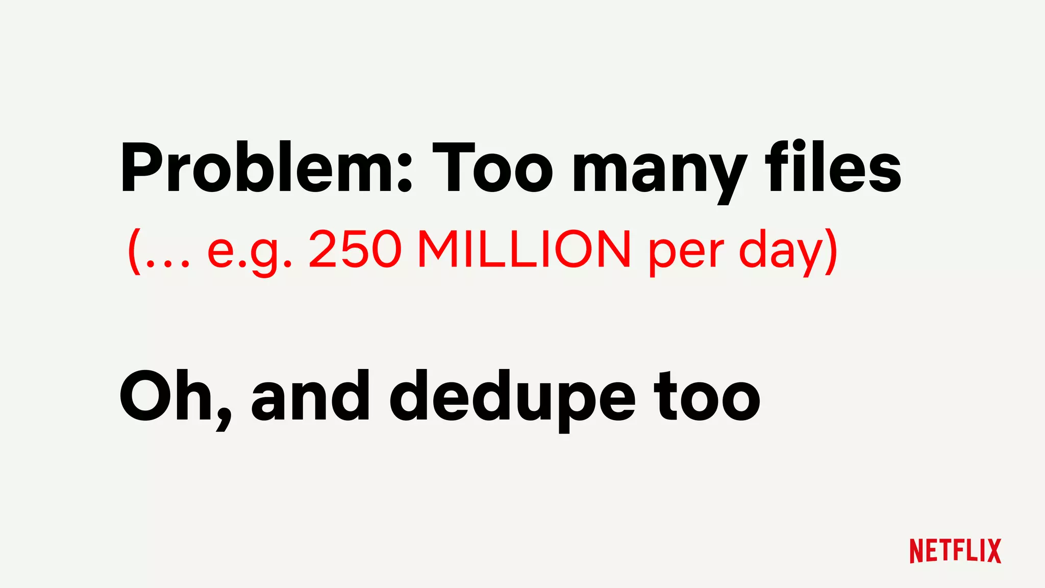 Problem: Too many files
Oh, and dedupe too
(… e.g. 250 MILLION per day)
 