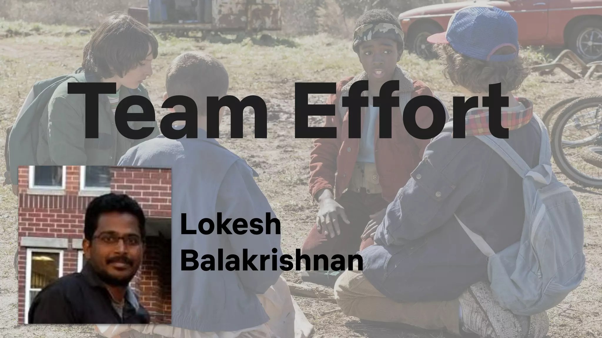 Team Effort
Lokesh
Balakrishnan
 