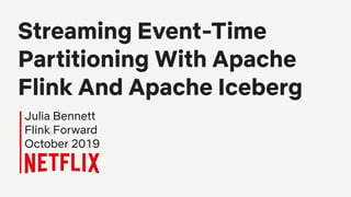 Streaming Event-Time
Partitioning With Apache
Flink And Apache Iceberg
Julia Bennett
Flink Forward
October 2019
 
