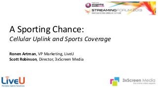 A Sporting Chance:
Cellular Uplink and Sports Coverage
Ronen Artman, VP Marketing, LiveU
Scott Robinson, Director, 3xScreen Media
 