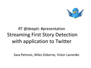 RT @deepti: #presentation
Streaming First Story Detection
  with application to Twitter

  Sasa Petrovic, Miles Osborne, Victor Lavrenko
 