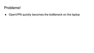 Problems!
● OpenVPN quickly becomes the bottleneck on the laptop
 