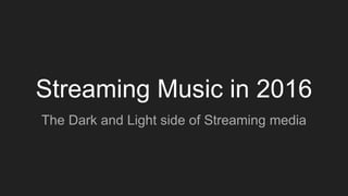 Streaming Music in 2016
The Dark and Light side of Streaming media
 
