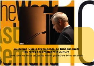 Guillermo Ulacia (Presidente de Innobasque):
los retos del empleo y la cultura
O de cómo los éxitos del pasado no son garantía de éxitos del futuro
 