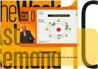Innovación
 De la innovación centralizada a la innovación distribuida
 