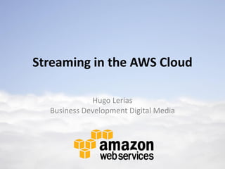 Streaming in the AWS Cloud

             Hugo Lerias
  Business Development Digital Media
 