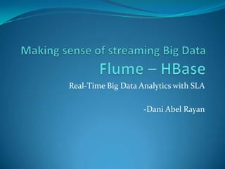 Making sense of streaming Big Data               Flume – HBase Real-Time Big Data Analytics with SLA -Dani Abel Rayan 