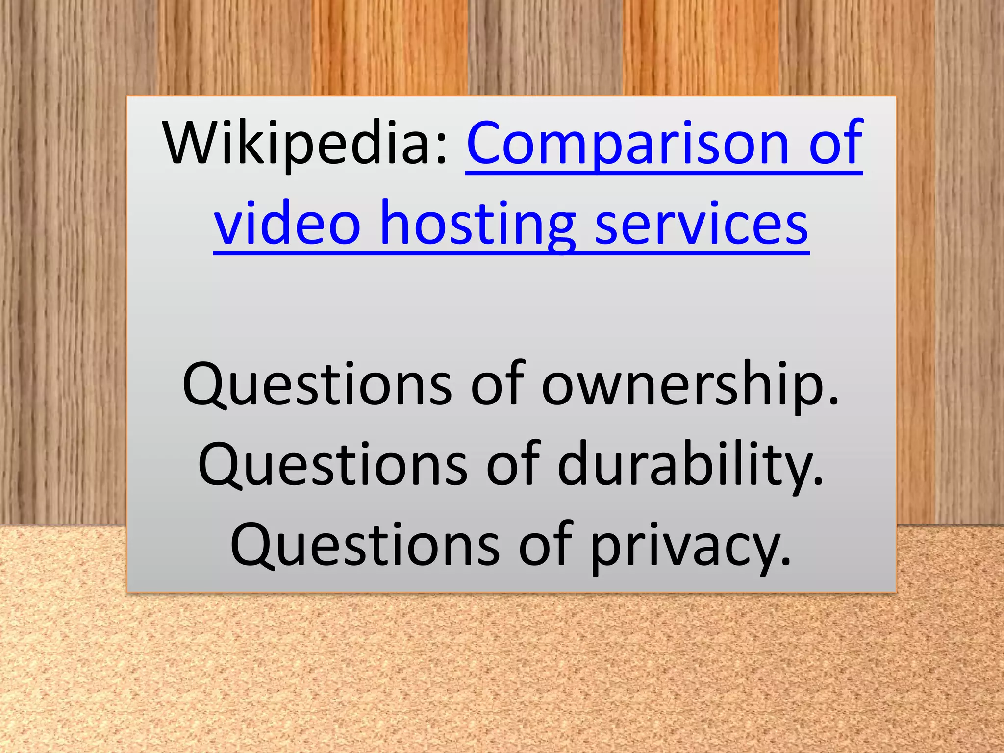 Wikipedia: Comparison of
video hosting services
Questions of ownership.
Questions of durability.
Questions of privacy.