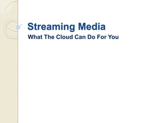 Streaming Media
What The Cloud Can Do For You
 