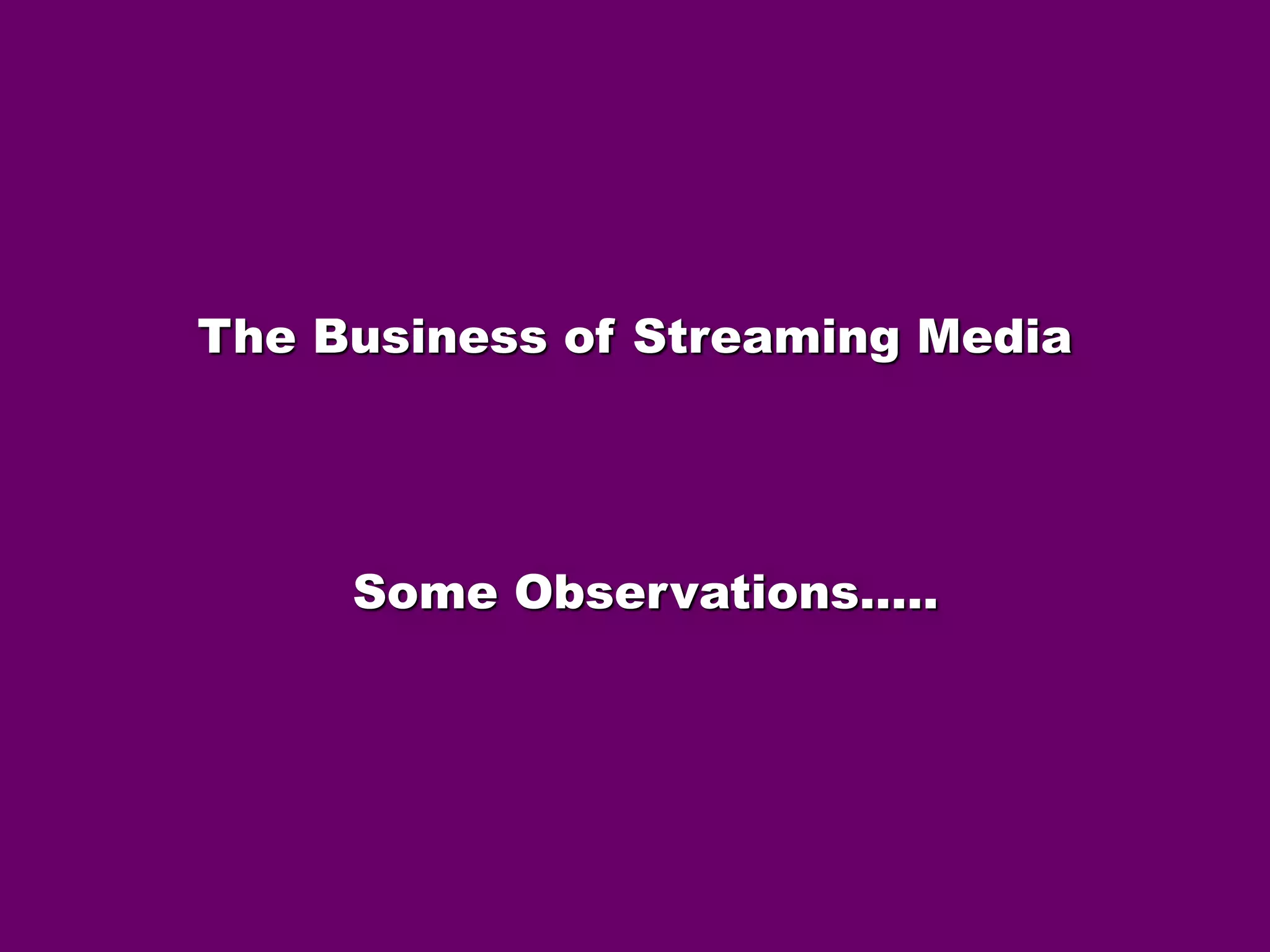 The Business of Streaming Media 
Some Observations….. 
 
