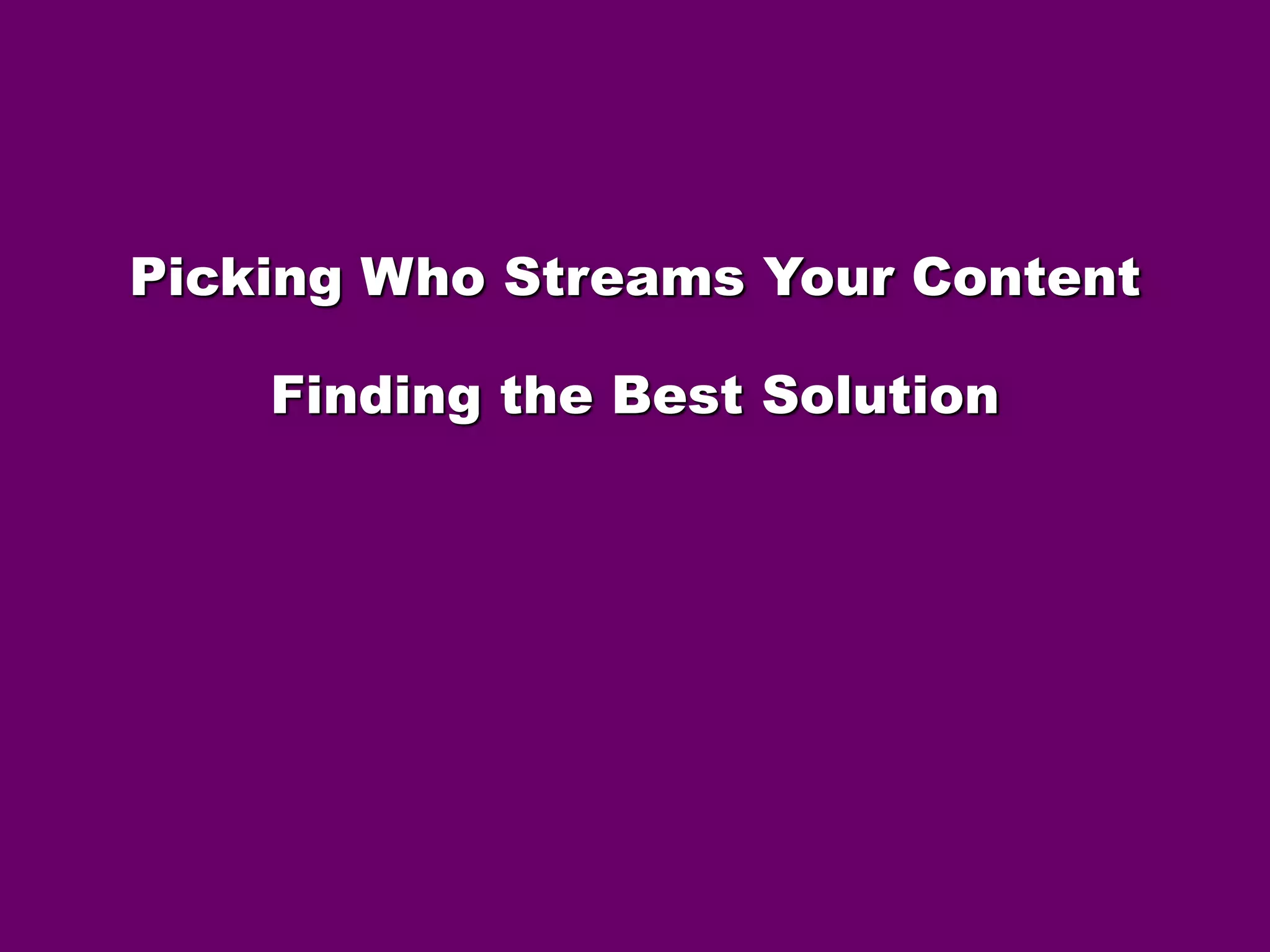 Picking Who Streams Your Content 
Finding the Best Solution 
 