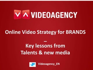 Online Video Strategy for BRANDS
_
Key lessons from
Talents & new media
Videoagency_EN
 