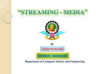 “STREAMING - Media” By Abhijit Deshmukh SSGMCE, Shegaon Department of Computer Science and Engineering 