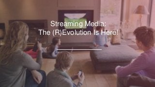 Streaming Media:
The (R)Evolution Is Here!
 