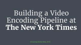 Building a Video
Encoding Pipeline at
The New York Times
Streaming Media West, 2016
 