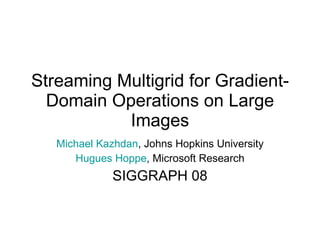 Streaming Multigrid for Gradient-Domain Operations on Large Images Michael Kazhdan , Johns Hopkins University Hugues Hoppe , Microsoft Research SIGGRAPH 08 