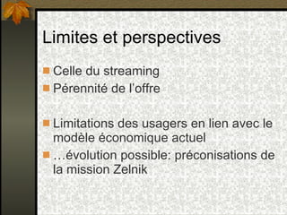 Limites et perspectives <ul><li>Celle du streaming </li></ul><ul><li>Pérennité des contenus </li></ul><ul><li>Limitations ...