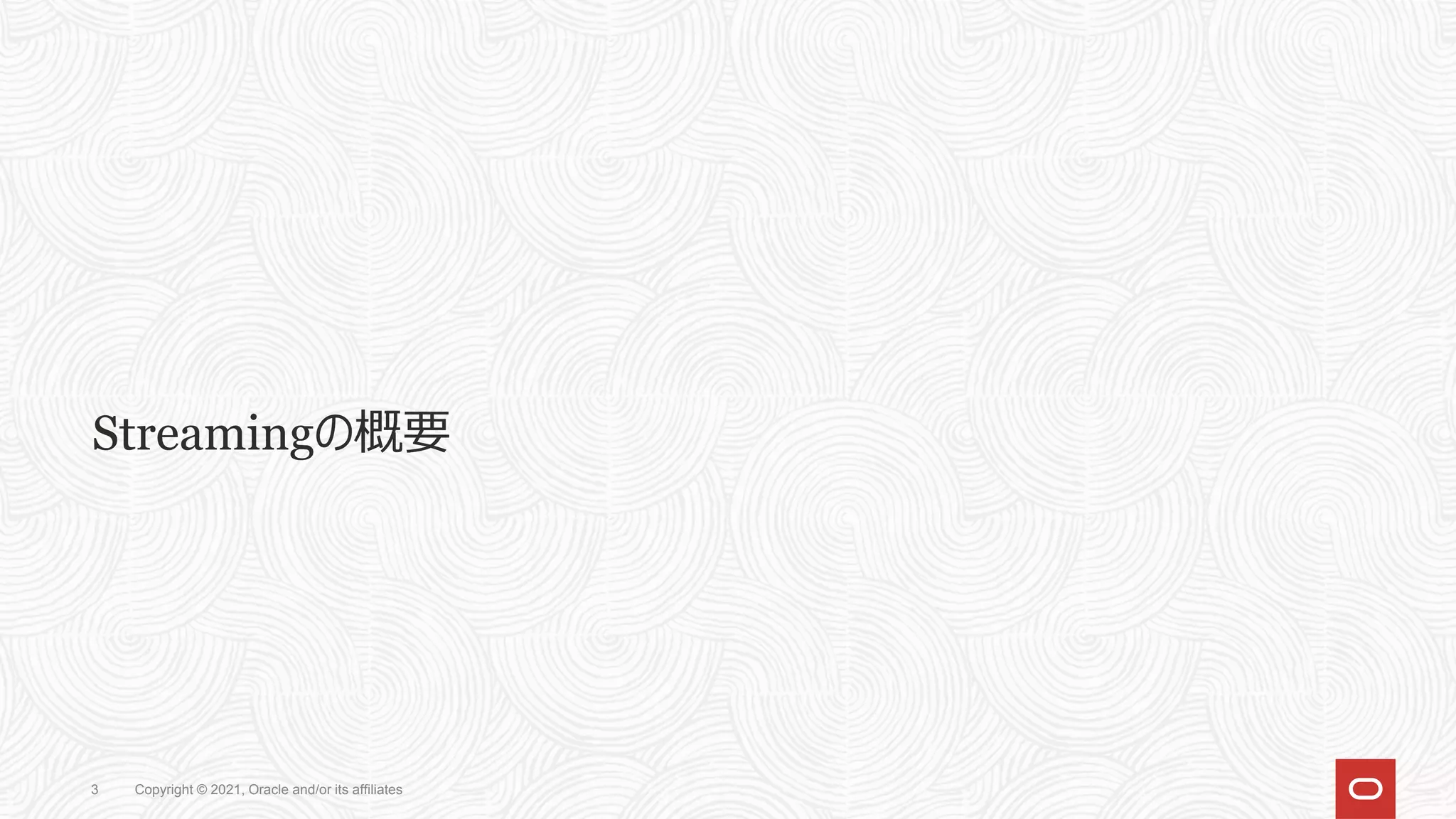 Streamingの概要
Copyright © 2021, Oracle and/or its affiliates
3
 