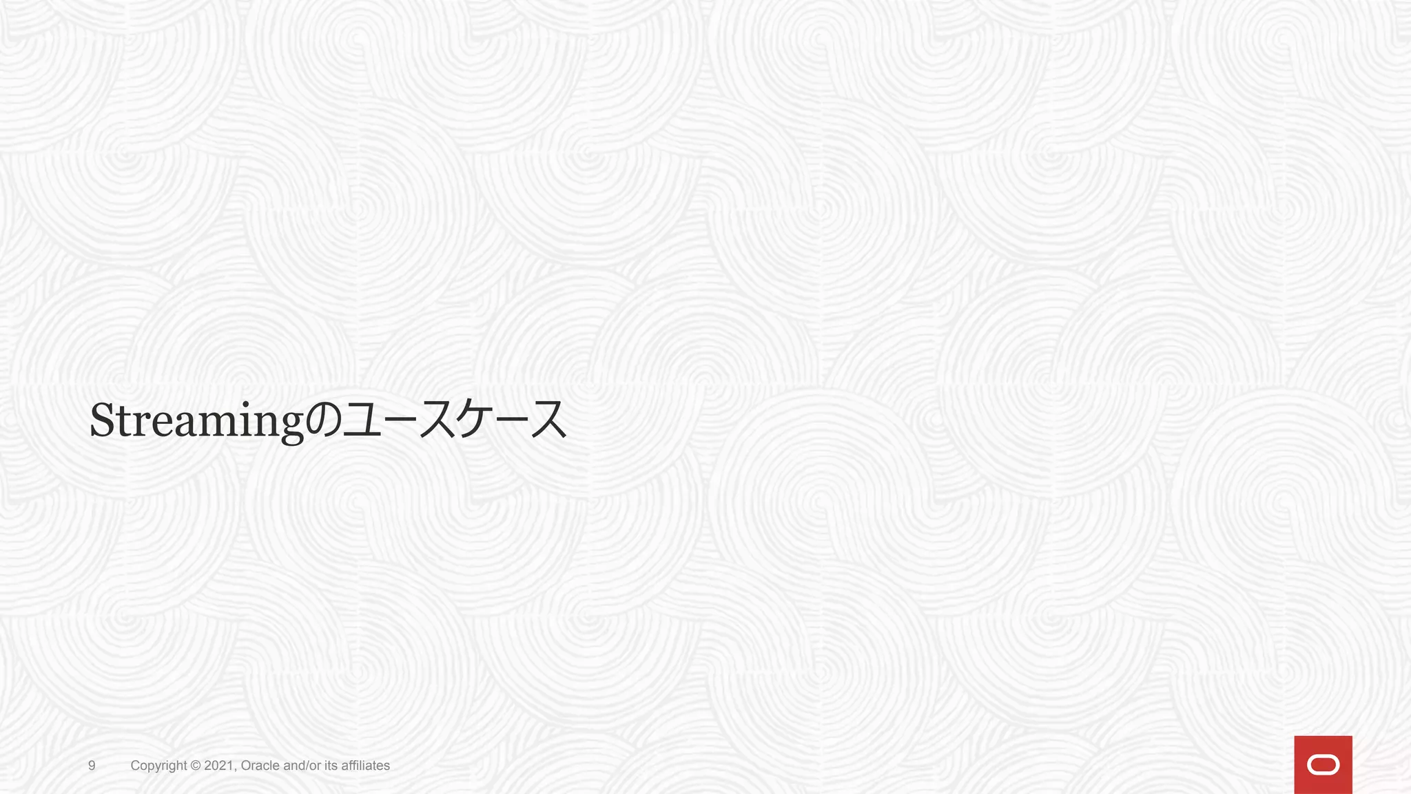Streamingのユースケース
Copyright © 2021, Oracle and/or its affiliates
9
 