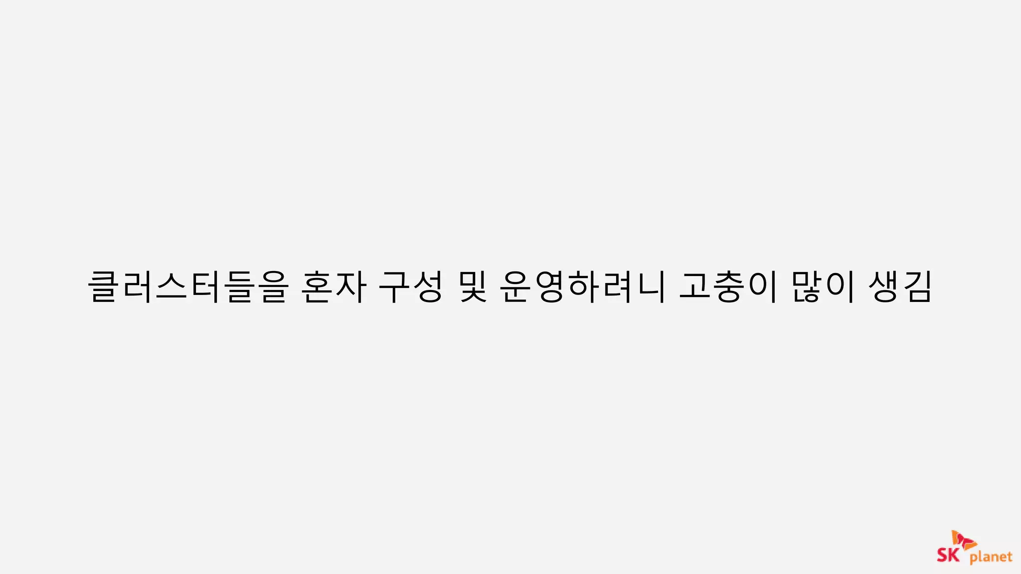 클러스터들을 혼자 구성 및 운영하려니 고충이 많이 생김
 